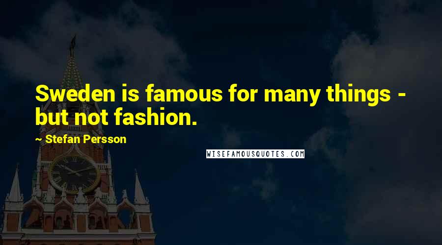 Stefan Persson Quotes: Sweden is famous for many things - but not fashion.