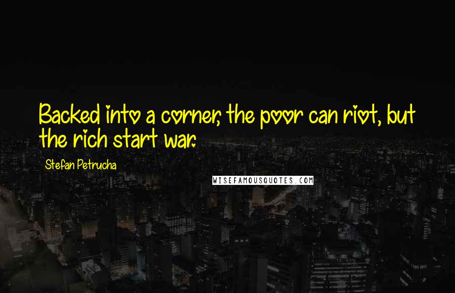 Stefan Petrucha Quotes: Backed into a corner, the poor can riot, but the rich start war.