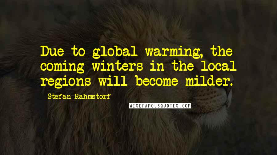 Stefan Rahmstorf Quotes: Due to global warming, the coming winters in the local regions will become milder.