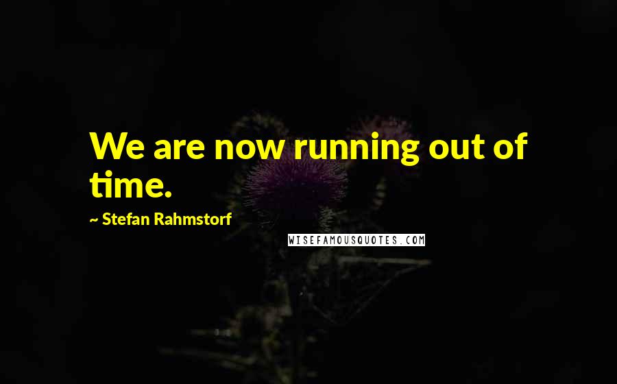 Stefan Rahmstorf Quotes: We are now running out of time.