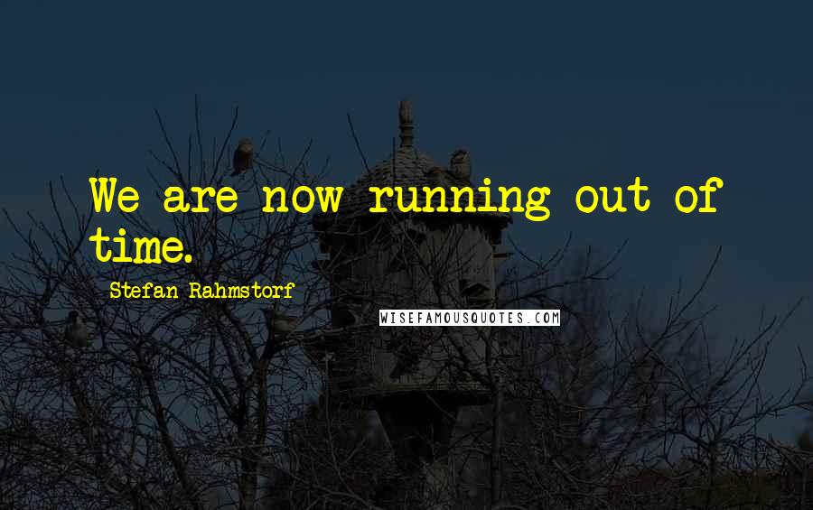 Stefan Rahmstorf Quotes: We are now running out of time.