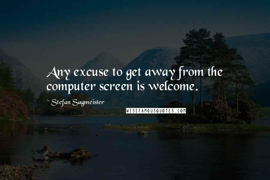 Stefan Sagmeister Quotes: Any excuse to get away from the computer screen is welcome.