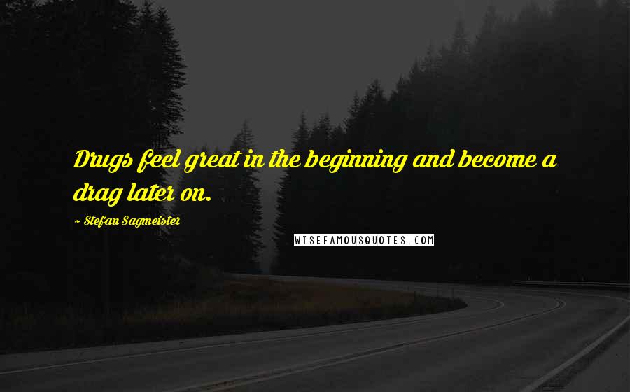 Stefan Sagmeister Quotes: Drugs feel great in the beginning and become a drag later on.