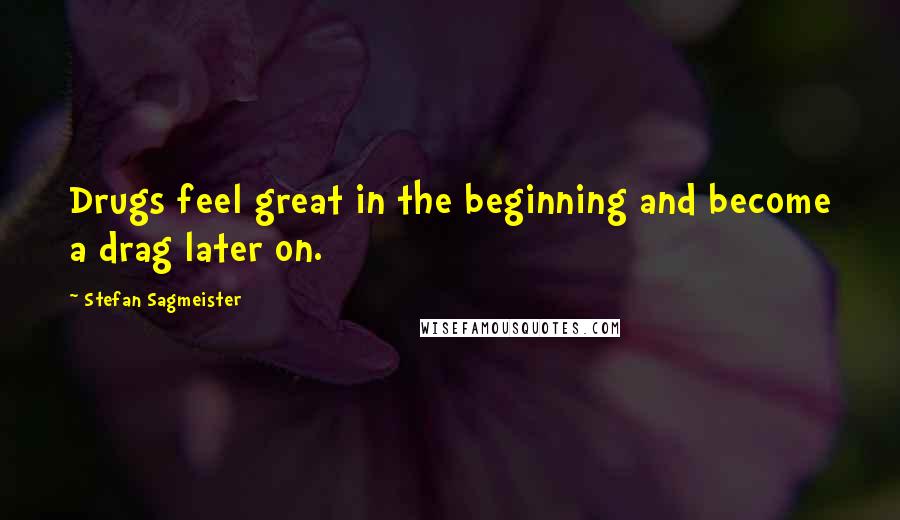 Stefan Sagmeister Quotes: Drugs feel great in the beginning and become a drag later on.