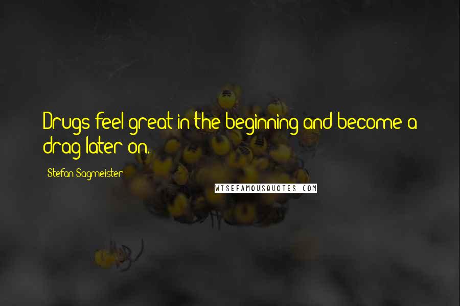 Stefan Sagmeister Quotes: Drugs feel great in the beginning and become a drag later on.