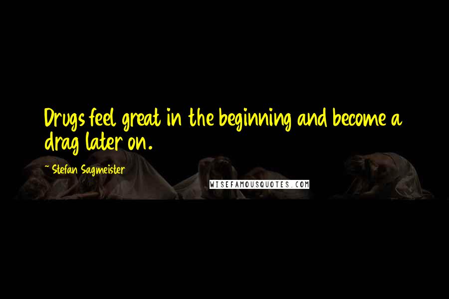 Stefan Sagmeister Quotes: Drugs feel great in the beginning and become a drag later on.