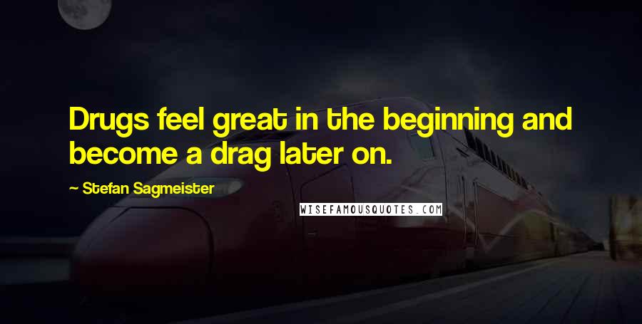 Stefan Sagmeister Quotes: Drugs feel great in the beginning and become a drag later on.