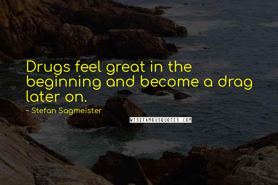 Stefan Sagmeister Quotes: Drugs feel great in the beginning and become a drag later on.