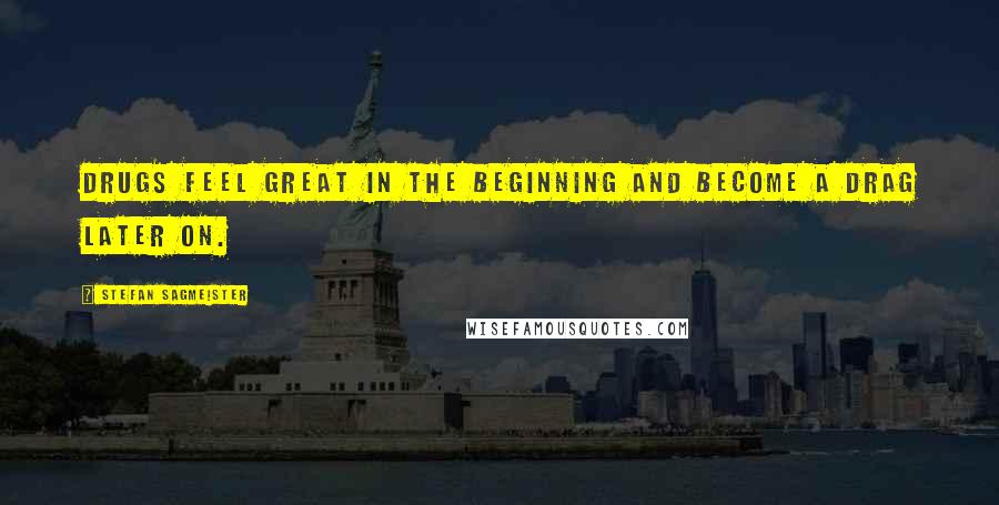 Stefan Sagmeister Quotes: Drugs feel great in the beginning and become a drag later on.