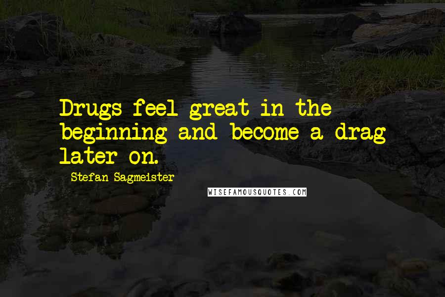 Stefan Sagmeister Quotes: Drugs feel great in the beginning and become a drag later on.