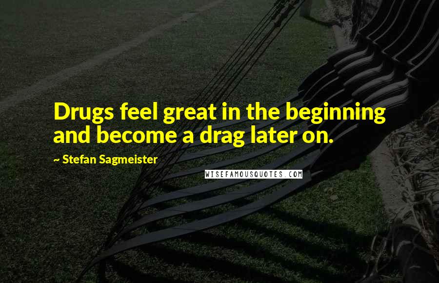 Stefan Sagmeister Quotes: Drugs feel great in the beginning and become a drag later on.