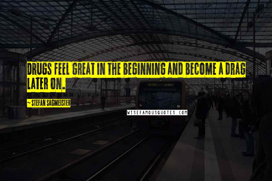 Stefan Sagmeister Quotes: Drugs feel great in the beginning and become a drag later on.