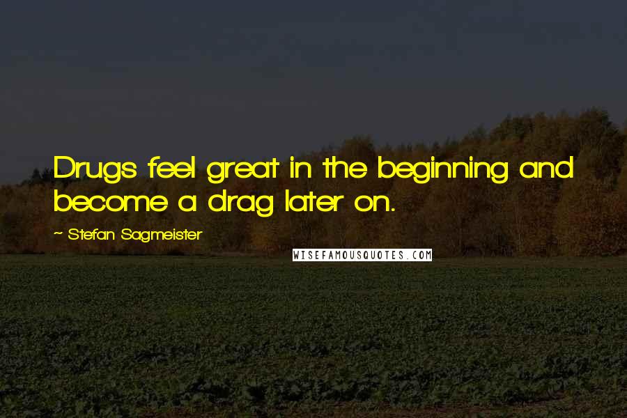 Stefan Sagmeister Quotes: Drugs feel great in the beginning and become a drag later on.