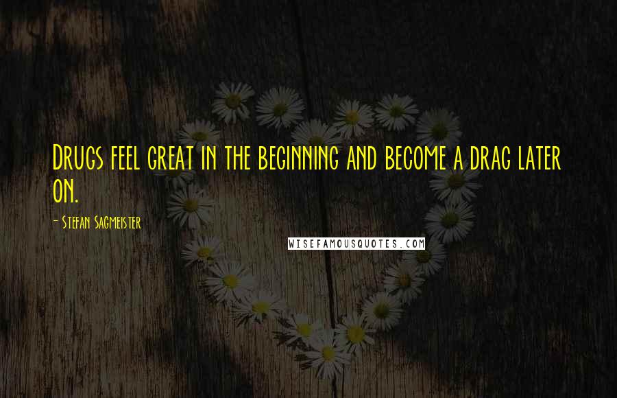 Stefan Sagmeister Quotes: Drugs feel great in the beginning and become a drag later on.