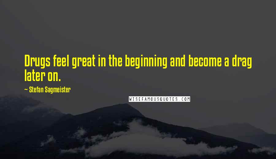 Stefan Sagmeister Quotes: Drugs feel great in the beginning and become a drag later on.