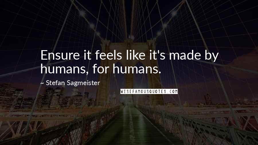 Stefan Sagmeister Quotes: Ensure it feels like it's made by humans, for humans.