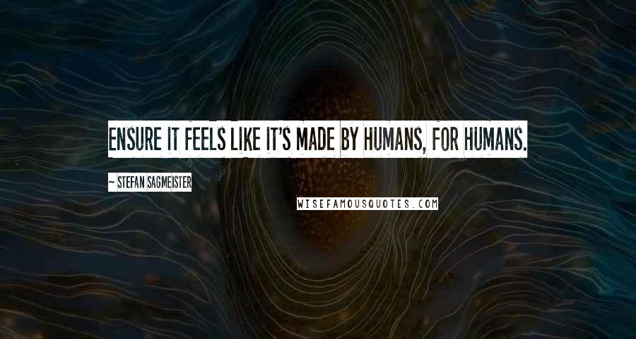 Stefan Sagmeister Quotes: Ensure it feels like it's made by humans, for humans.