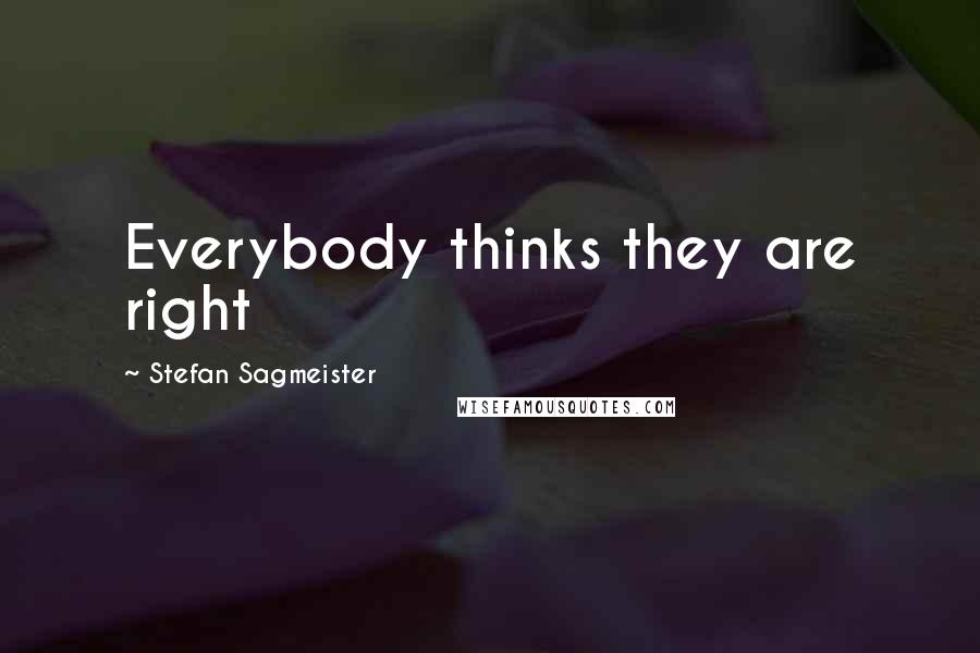Stefan Sagmeister Quotes: Everybody thinks they are right