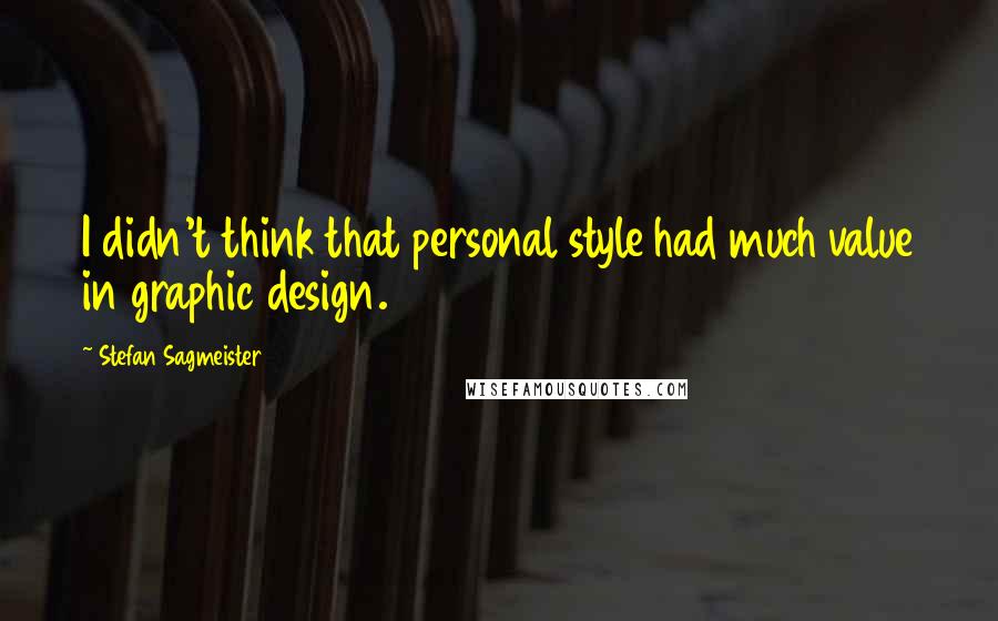 Stefan Sagmeister Quotes: I didn't think that personal style had much value in graphic design.