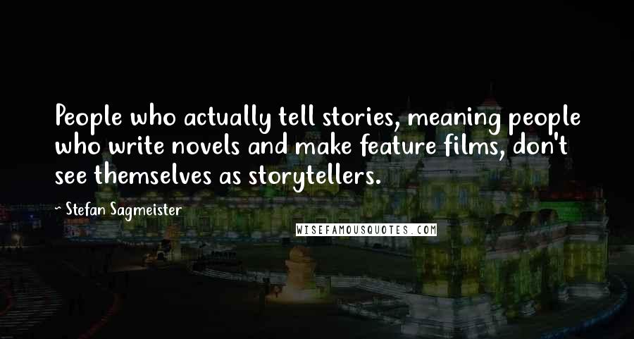 Stefan Sagmeister Quotes: People who actually tell stories, meaning people who write novels and make feature films, don't see themselves as storytellers.