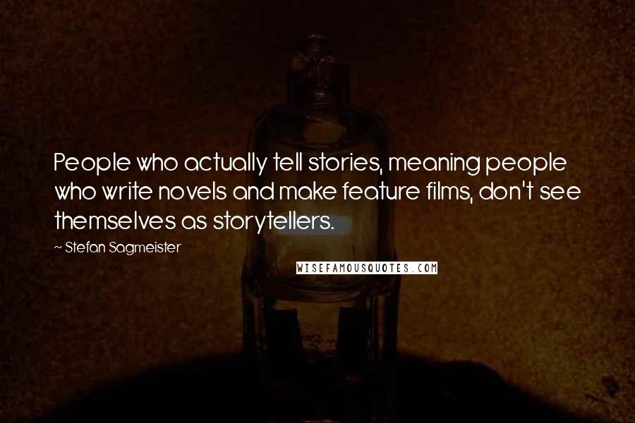 Stefan Sagmeister Quotes: People who actually tell stories, meaning people who write novels and make feature films, don't see themselves as storytellers.