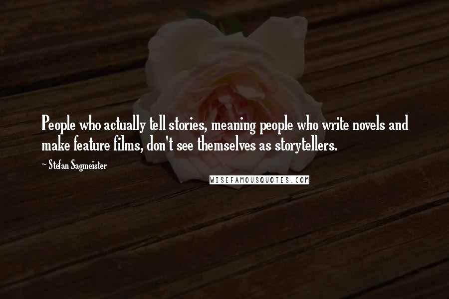 Stefan Sagmeister Quotes: People who actually tell stories, meaning people who write novels and make feature films, don't see themselves as storytellers.