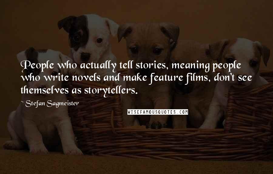 Stefan Sagmeister Quotes: People who actually tell stories, meaning people who write novels and make feature films, don't see themselves as storytellers.