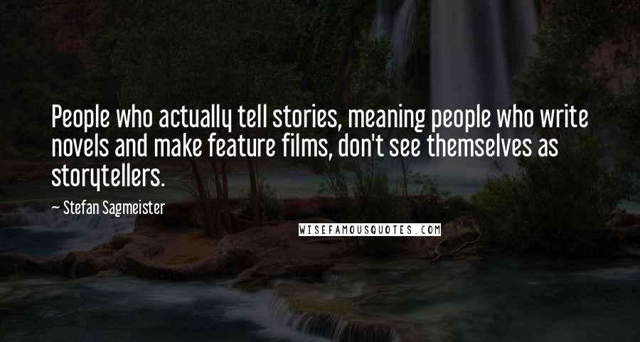 Stefan Sagmeister Quotes: People who actually tell stories, meaning people who write novels and make feature films, don't see themselves as storytellers.