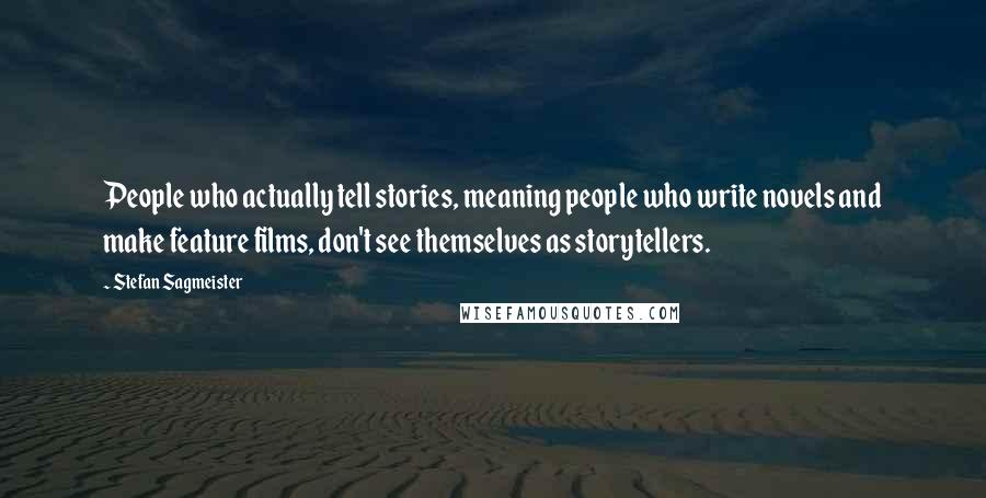 Stefan Sagmeister Quotes: People who actually tell stories, meaning people who write novels and make feature films, don't see themselves as storytellers.