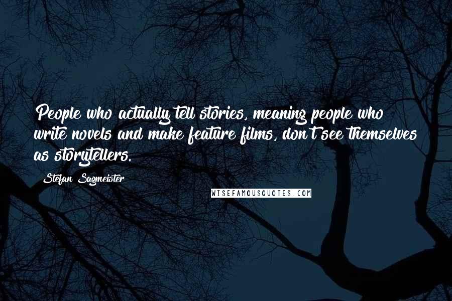 Stefan Sagmeister Quotes: People who actually tell stories, meaning people who write novels and make feature films, don't see themselves as storytellers.