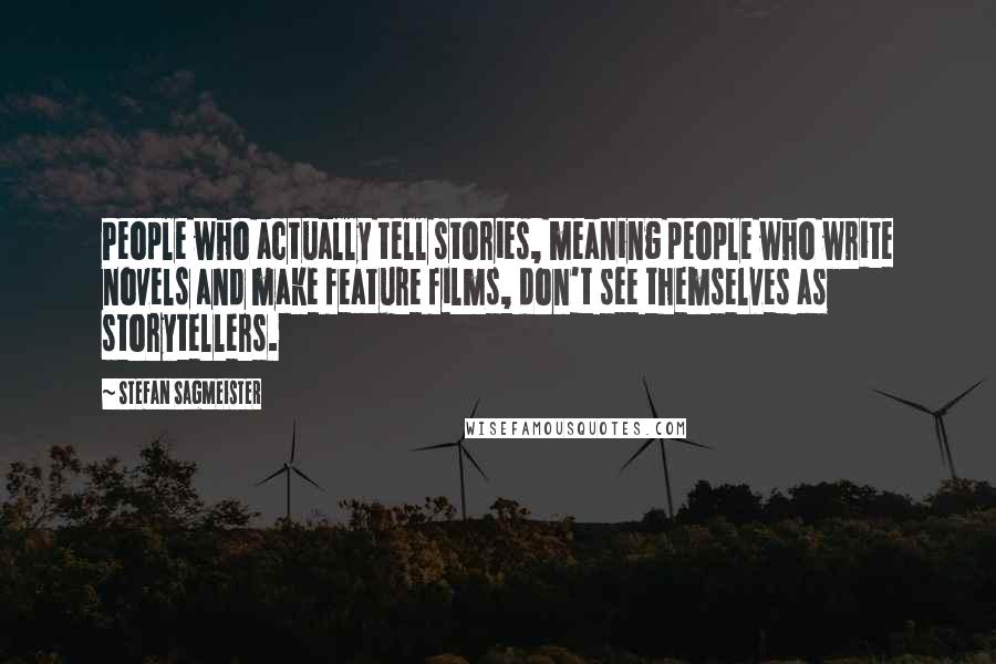 Stefan Sagmeister Quotes: People who actually tell stories, meaning people who write novels and make feature films, don't see themselves as storytellers.