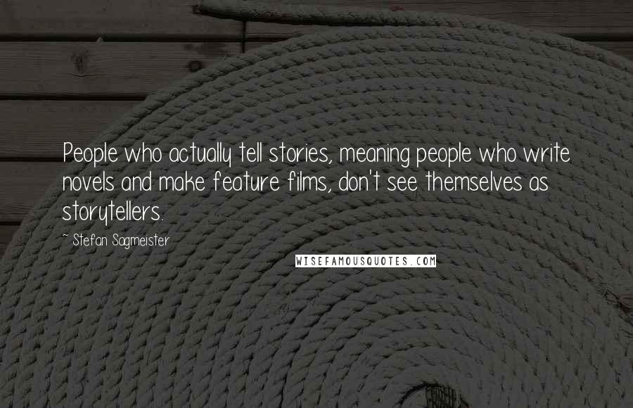 Stefan Sagmeister Quotes: People who actually tell stories, meaning people who write novels and make feature films, don't see themselves as storytellers.