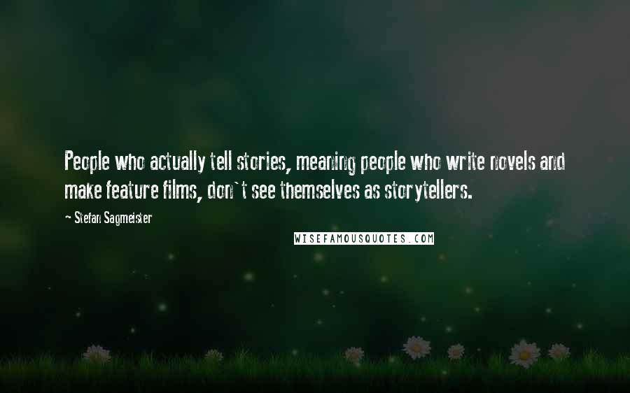 Stefan Sagmeister Quotes: People who actually tell stories, meaning people who write novels and make feature films, don't see themselves as storytellers.