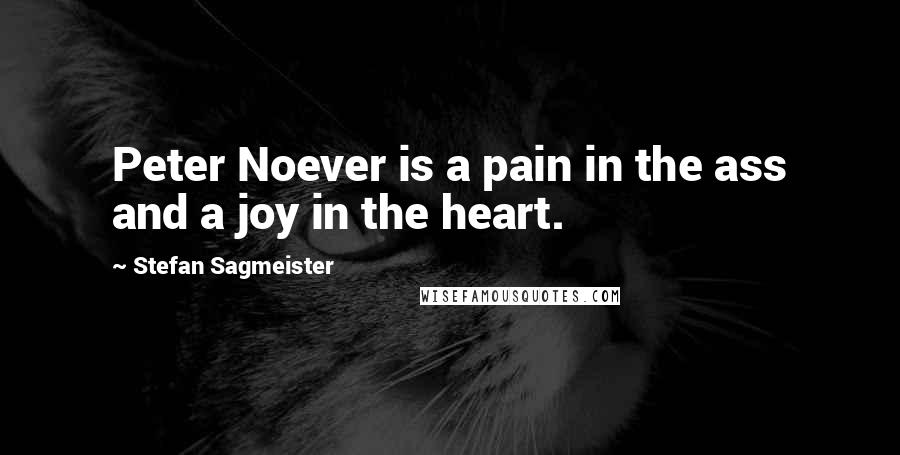 Stefan Sagmeister Quotes: Peter Noever is a pain in the ass and a joy in the heart.