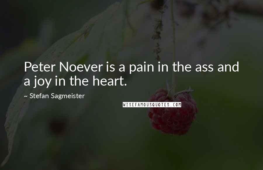 Stefan Sagmeister Quotes: Peter Noever is a pain in the ass and a joy in the heart.