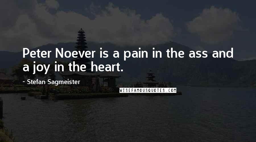 Stefan Sagmeister Quotes: Peter Noever is a pain in the ass and a joy in the heart.