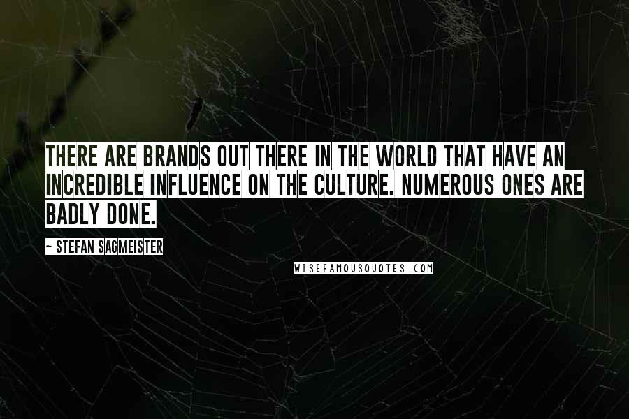 Stefan Sagmeister Quotes: There are brands out there in the world that have an incredible influence on the culture. Numerous ones are badly done.