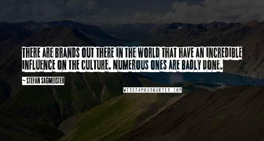 Stefan Sagmeister Quotes: There are brands out there in the world that have an incredible influence on the culture. Numerous ones are badly done.