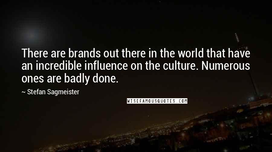 Stefan Sagmeister Quotes: There are brands out there in the world that have an incredible influence on the culture. Numerous ones are badly done.