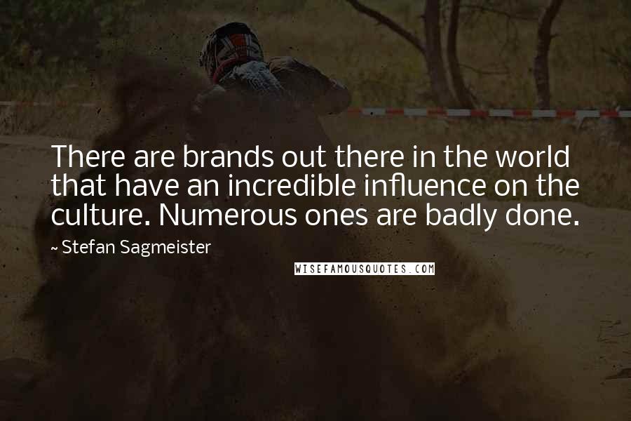 Stefan Sagmeister Quotes: There are brands out there in the world that have an incredible influence on the culture. Numerous ones are badly done.