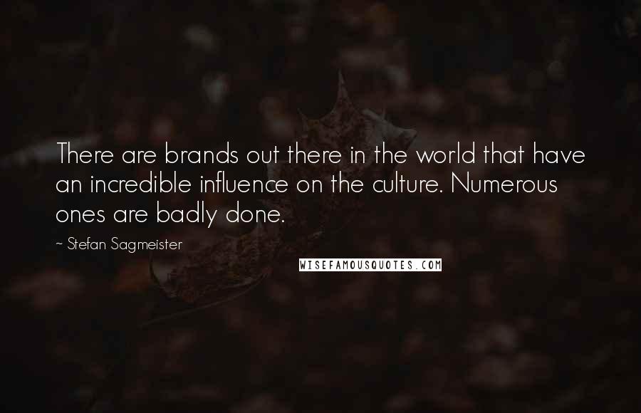 Stefan Sagmeister Quotes: There are brands out there in the world that have an incredible influence on the culture. Numerous ones are badly done.