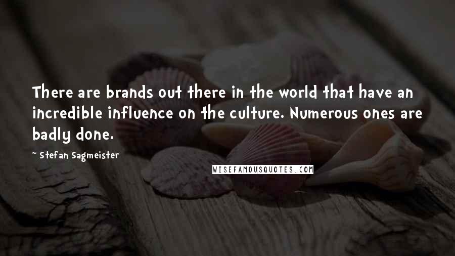 Stefan Sagmeister Quotes: There are brands out there in the world that have an incredible influence on the culture. Numerous ones are badly done.