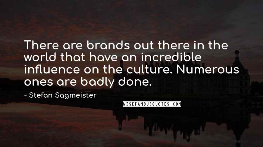 Stefan Sagmeister Quotes: There are brands out there in the world that have an incredible influence on the culture. Numerous ones are badly done.