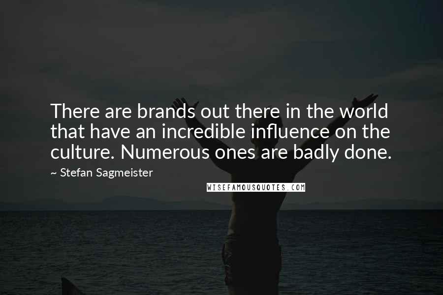 Stefan Sagmeister Quotes: There are brands out there in the world that have an incredible influence on the culture. Numerous ones are badly done.