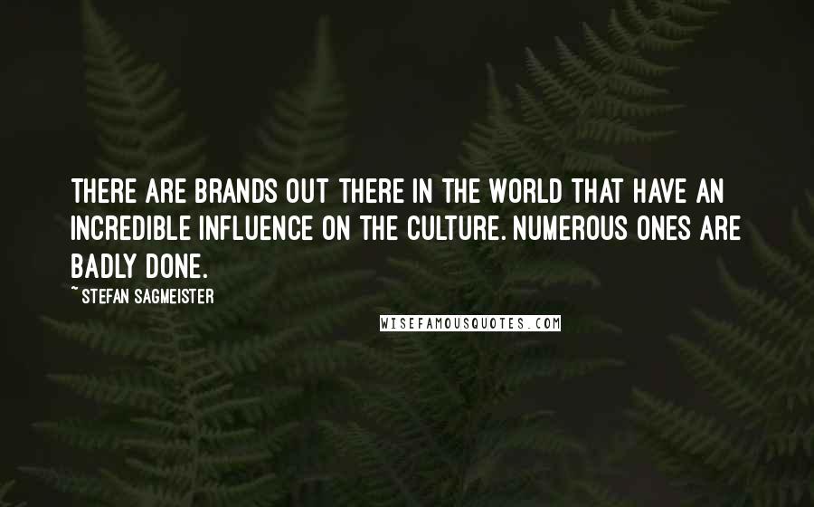 Stefan Sagmeister Quotes: There are brands out there in the world that have an incredible influence on the culture. Numerous ones are badly done.