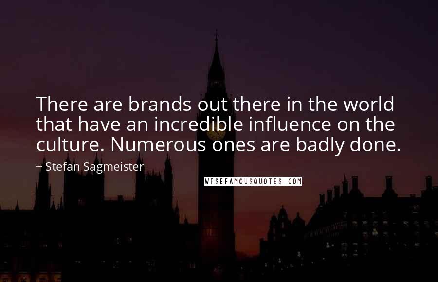 Stefan Sagmeister Quotes: There are brands out there in the world that have an incredible influence on the culture. Numerous ones are badly done.