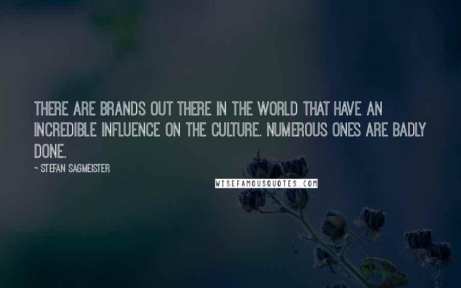 Stefan Sagmeister Quotes: There are brands out there in the world that have an incredible influence on the culture. Numerous ones are badly done.