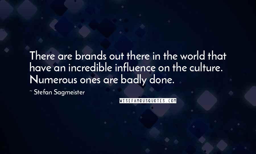 Stefan Sagmeister Quotes: There are brands out there in the world that have an incredible influence on the culture. Numerous ones are badly done.