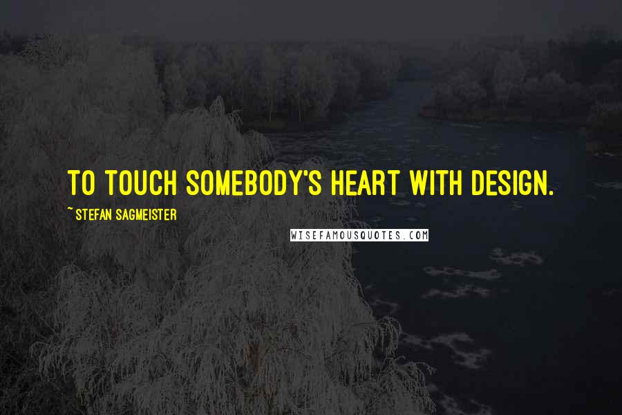 Stefan Sagmeister Quotes: To touch somebody's heart with design.