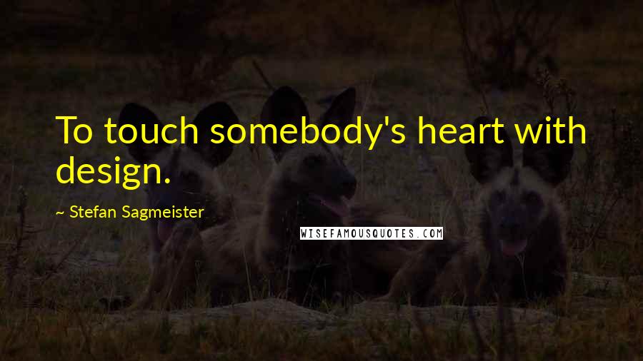 Stefan Sagmeister Quotes: To touch somebody's heart with design.